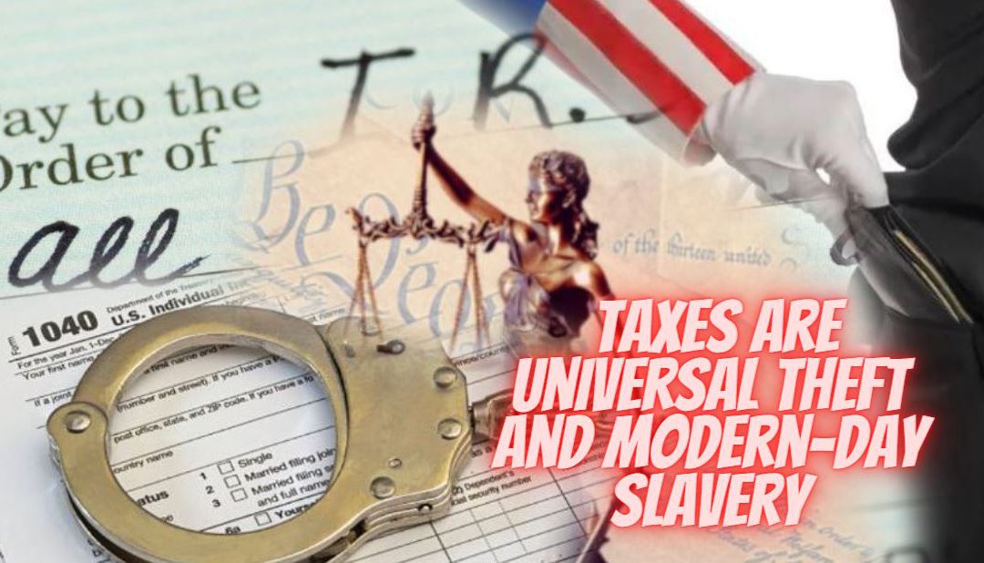 Taxes are universal theft and modern-day slavery